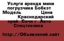 Услуги/аренда мини-погрузчика Бобкэт › Модель ­ Bobcat › Цена ­ 1 500 - Краснодарский край, Сочи г. Авто » Спецтехника   